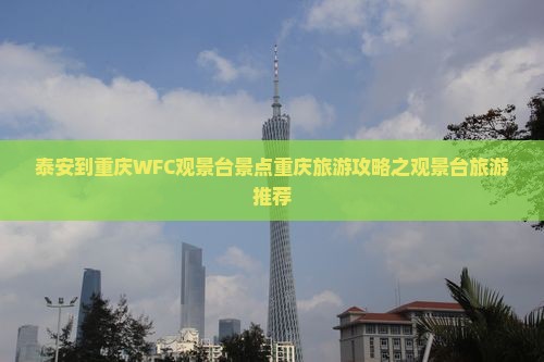 泰安到重庆WFC观景台景点重庆旅游攻略之观景台旅游推荐