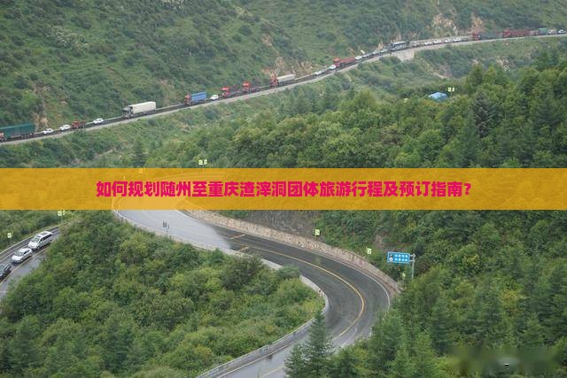 如何规划随州至重庆渣滓洞团体旅游行程及预订指南？