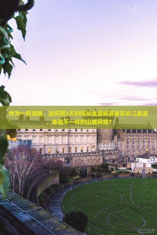作为一名游客，如何用3天时间从金昌畅游重庆长江索道，体验不一样的山城风情？