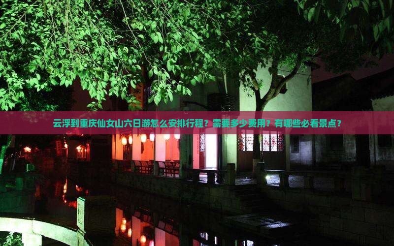 云浮到重庆仙女山六日游怎么安排行程？需要多少费用？有哪些必看景点？