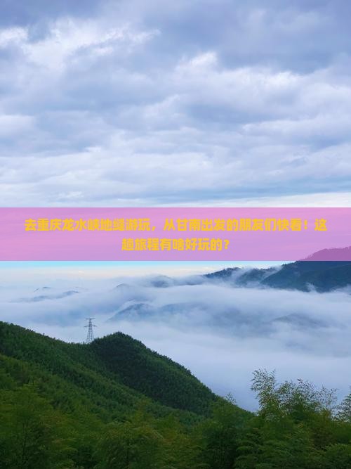 去重庆龙水峡地缝游玩，从甘南出发的朋友们快看！这趟旅程有啥好玩的？