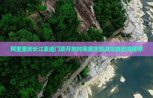 阿里重庆长江索道门票开放时间重庆旅游攻略旅游推荐