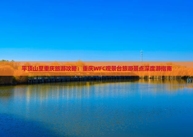 平顶山至重庆旅游攻略：重庆WFC观景台旅游景点深度游指南
