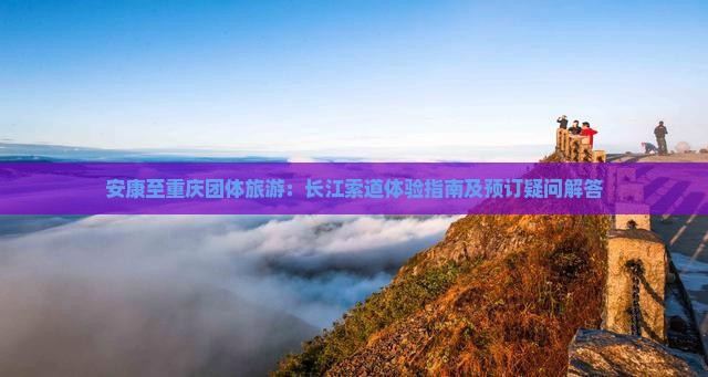 安康至重庆团体旅游：长江索道体验指南及预订疑问解答