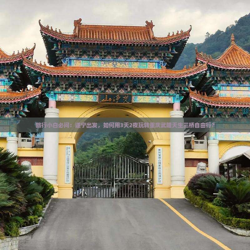 旅行小白必问：遂宁出发，如何用3天2夜玩转重庆武隆天生三桥自由行？