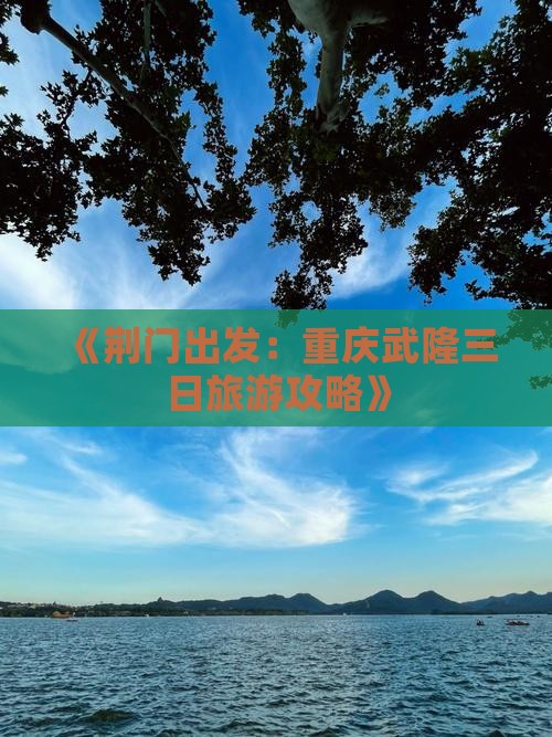 《荆门出发：重庆武隆三日旅游攻略》