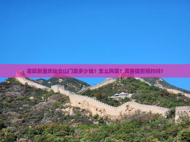 霍邱到重庆仙女山门票多少钱？怎么购票？需要提前预约吗？