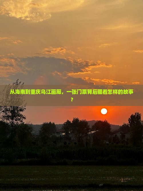 从海南到重庆乌江画廊，一张门票背后藏着怎样的故事？