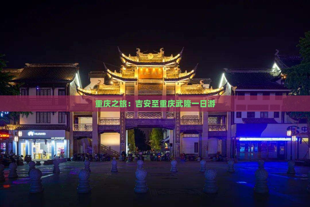 重庆之旅：吉安至重庆武隆一日游