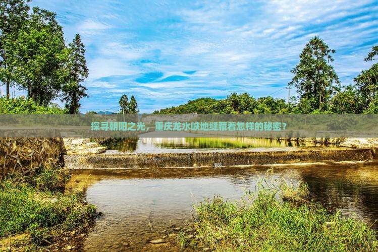 探寻朝阳之光，重庆龙水峡地缝藏着怎样的秘密？