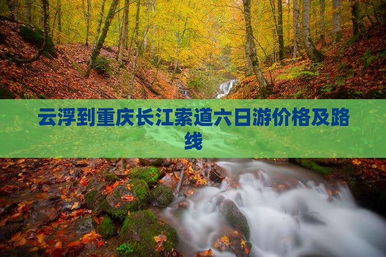 云浮到重庆长江索道六日游价格及路线