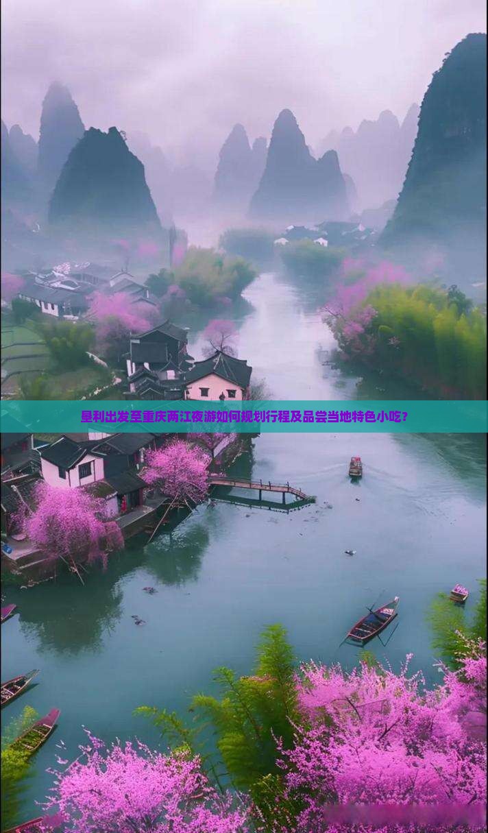 垦利出发至重庆两江夜游如何规划行程及品尝当地特色小吃？