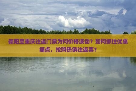 德阳至重庆往返门票为何价格波动？如何抓住优惠痛点，抢购热销往返票？