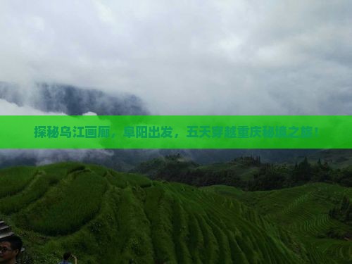 探秘乌江画廊，阜阳出发，五天穿越重庆秘境之旅！