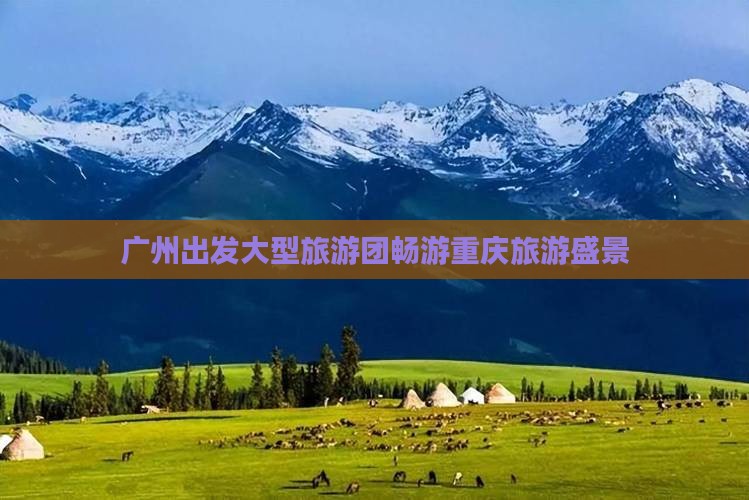 广州出发大型旅游团畅游重庆旅游盛景