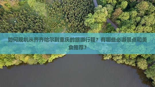如何规划从齐齐哈尔到重庆的旅游行程？有哪些必游景点和美食推荐？