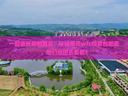 一起去长葛的朋友，听说重庆wfc观景台超美，咱们组团去看看？
