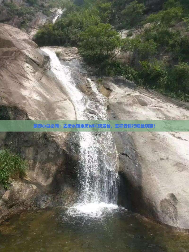 旅游小白必问：去衡水转重庆WFC观景台，怎样安排行程最划算？