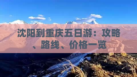 沈阳到重庆五日游：攻略、路线、价格一览