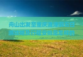 舟山出发至重庆渣滓洞五日游攻略及行程安排是怎样的？