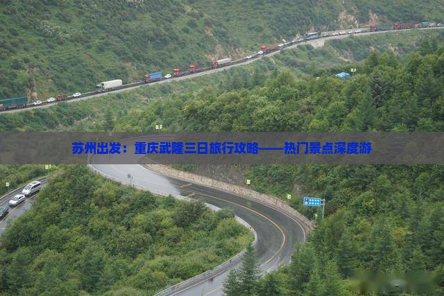 苏州出发：重庆武隆三日旅行攻略——热门景点深度游