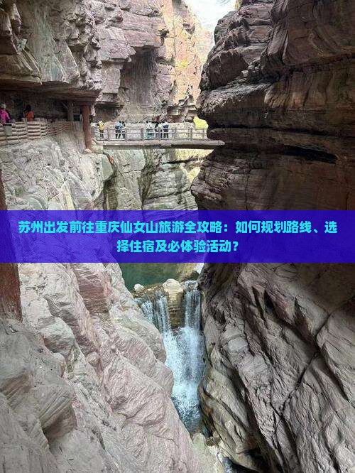苏州出发前往重庆仙女山旅游全攻略：如何规划路线、选择住宿及必体验活动？
