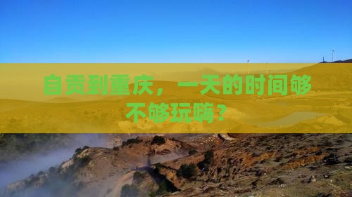 自贡到重庆，一天的时间够不够玩嗨？