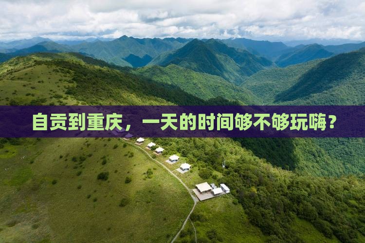 自贡到重庆，一天的时间够不够玩嗨？