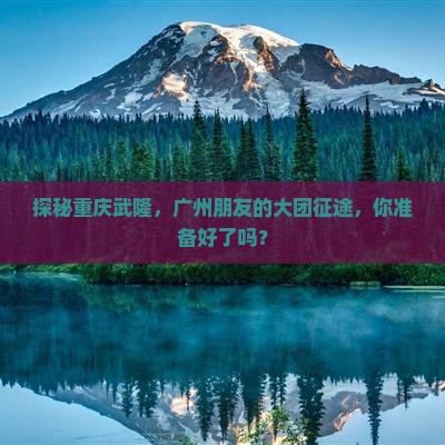 探秘重庆武隆，广州朋友的大团征途，你准备好了吗？