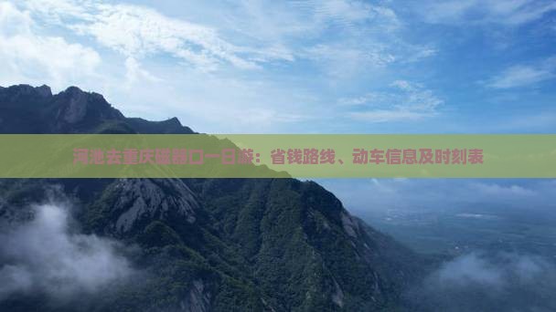 河池去重庆磁器口一日游：省钱路线、动车信息及时刻表