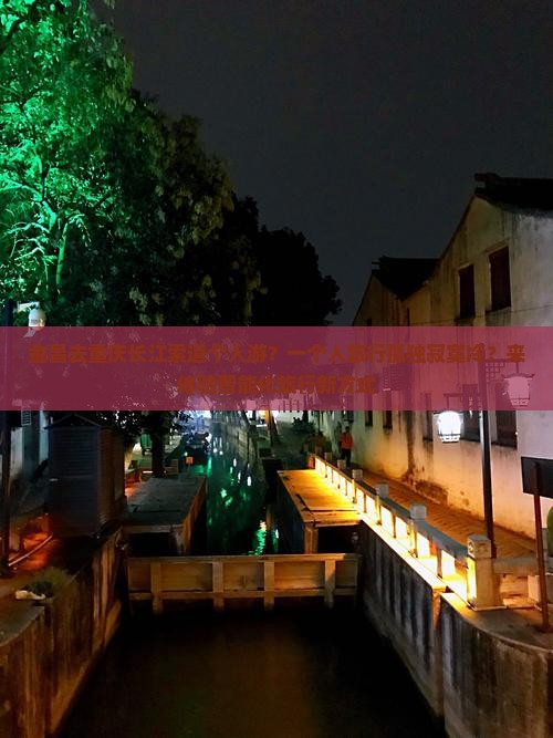 金昌去重庆长江索道个人游？一个人旅行孤独寂寞冷？来体验智能化旅行新方式