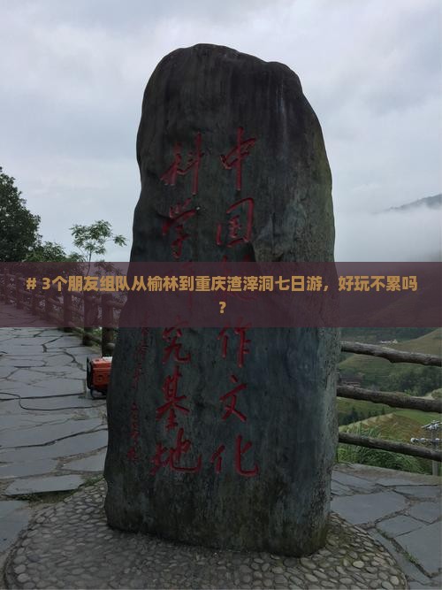 # 3个朋友组队从榆林到重庆渣滓洞七日游，好玩不累吗？