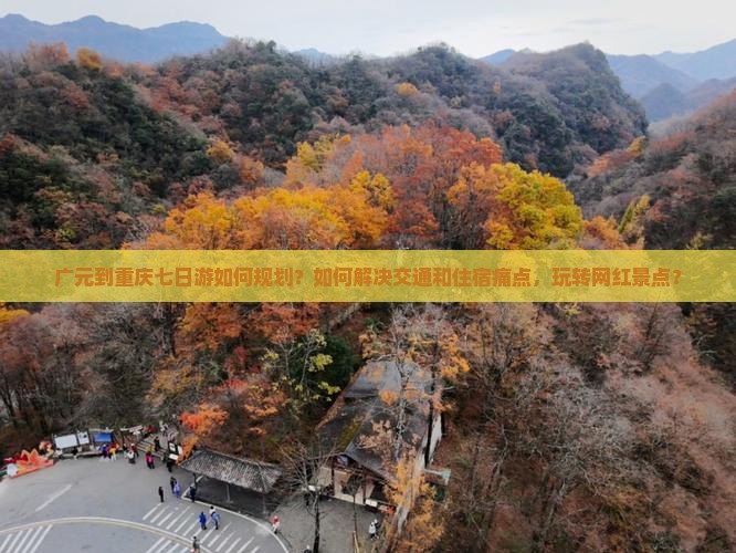 广元到重庆七日游如何规划？如何解决交通和住宿痛点，玩转网红景点？