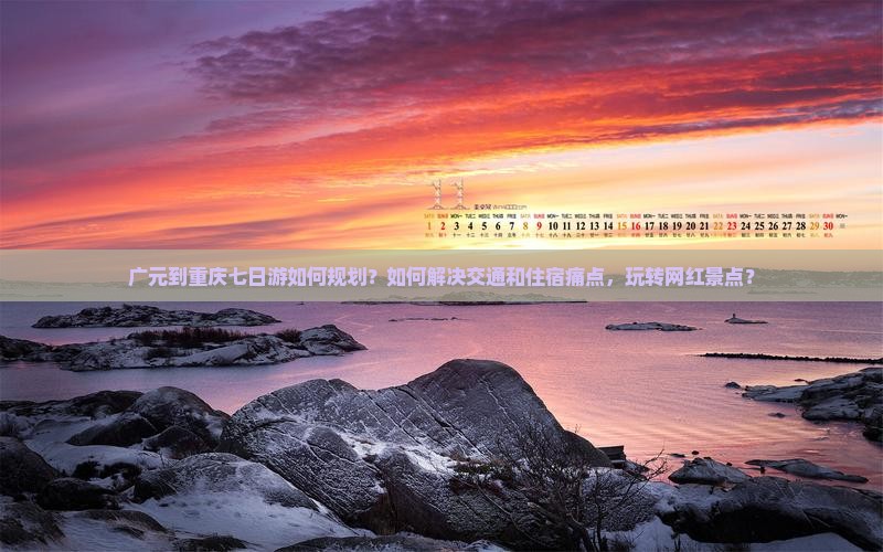 广元到重庆七日游如何规划？如何解决交通和住宿痛点，玩转网红景点？