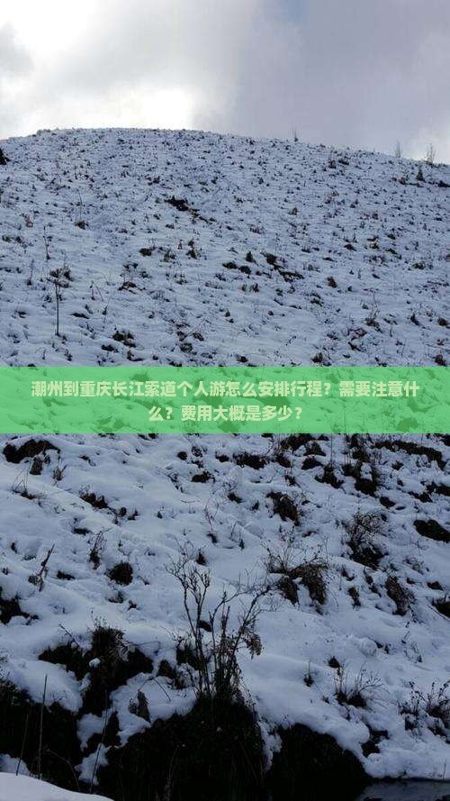 潮州到重庆长江索道个人游怎么安排行程？需要注意什么？费用大概是多少？