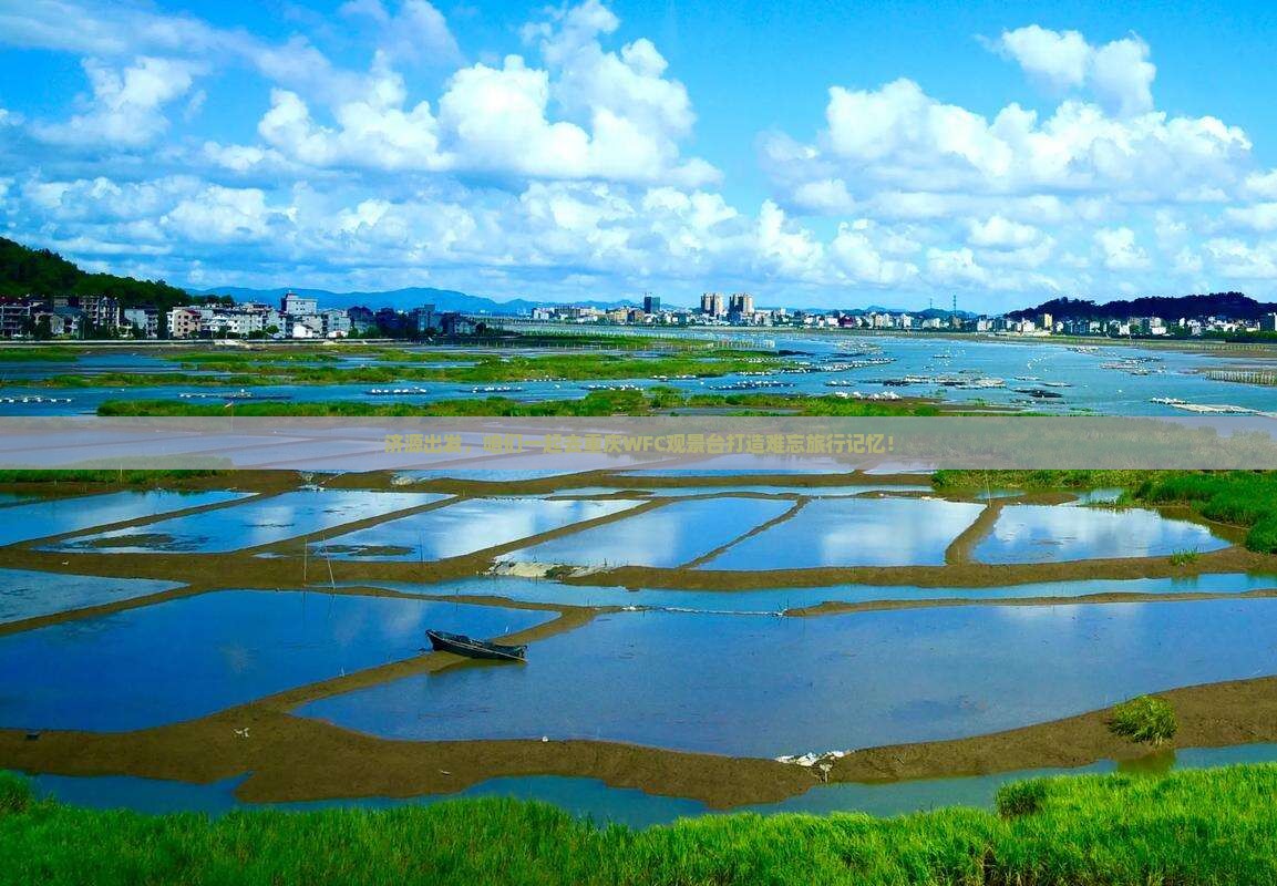 济源出发，咱们一起去重庆WFC观景台打造难忘旅行记忆！