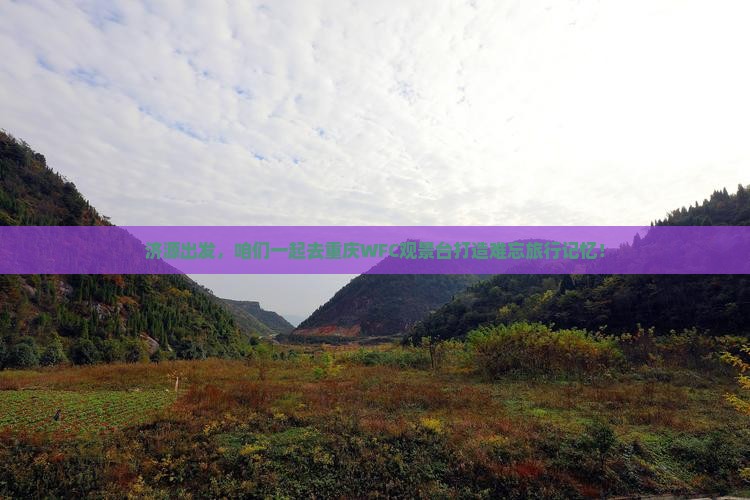 济源出发，咱们一起去重庆WFC观景台打造难忘旅行记忆！