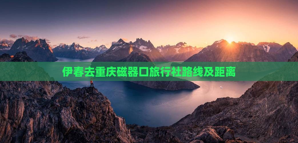 伊春去重庆磁器口旅行社路线及距离