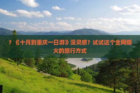 ？《十月到重庆一日游》没灵感？试试这个全网爆火的旅行方式