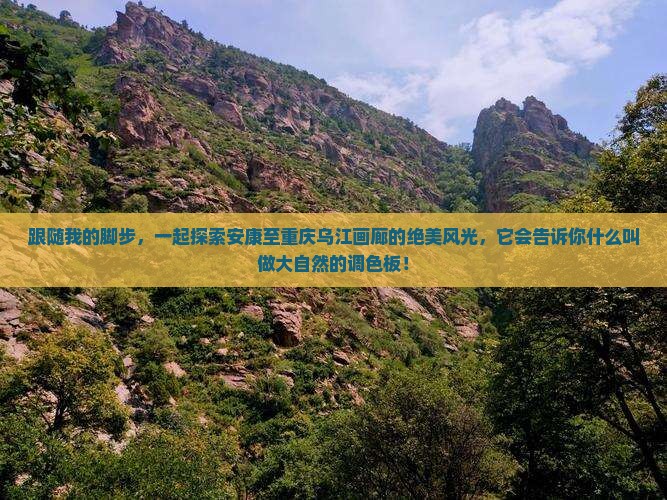 跟随我的脚步，一起探索安康至重庆乌江画廊的绝美风光，它会告诉你什么叫做大自然的调色板！