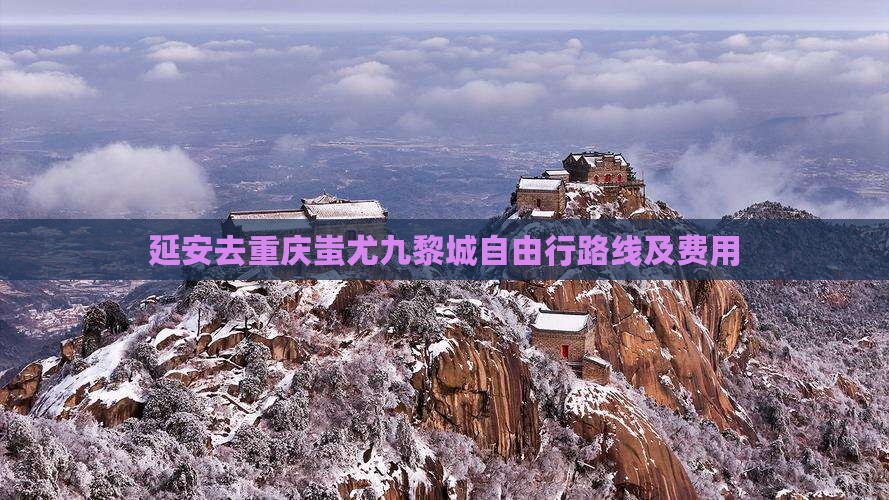 延安去重庆蚩尤九黎城自由行路线及费用
