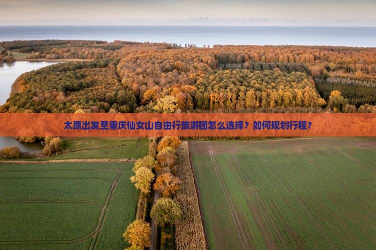 太原出发至重庆仙女山自由行旅游团怎么选择？如何规划行程？