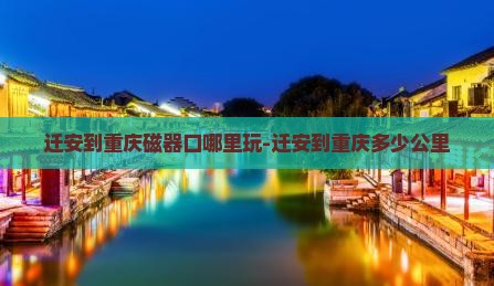 迁安到重庆磁器口哪里玩-迁安到重庆多少公里