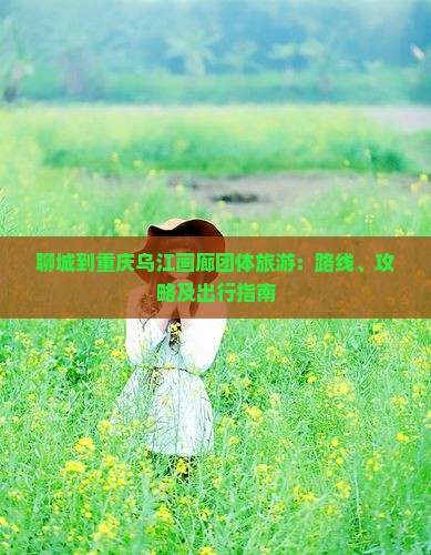 聊城到重庆乌江画廊团体旅游