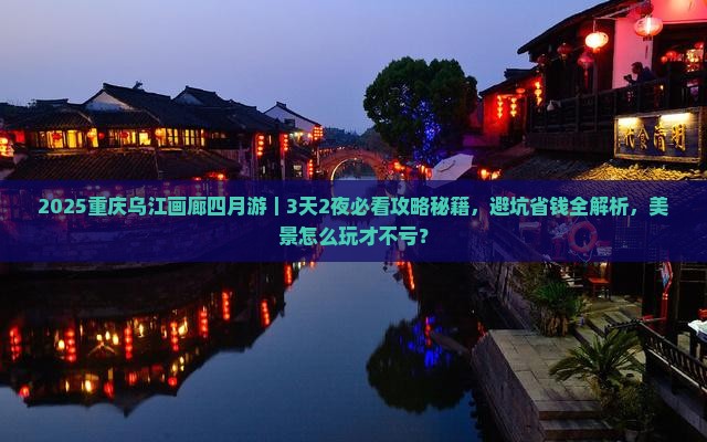 四月到重庆乌江画廊哪里玩