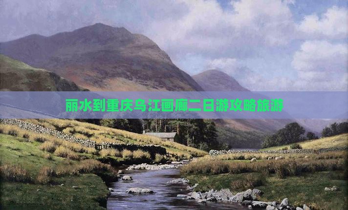 丽水到重庆乌江画廊二日游