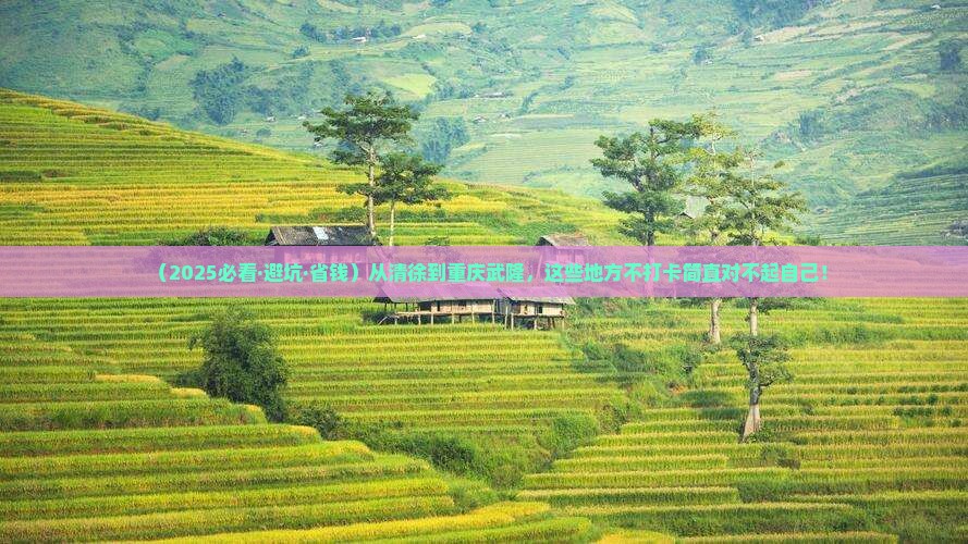 清徐去重庆武隆必去地