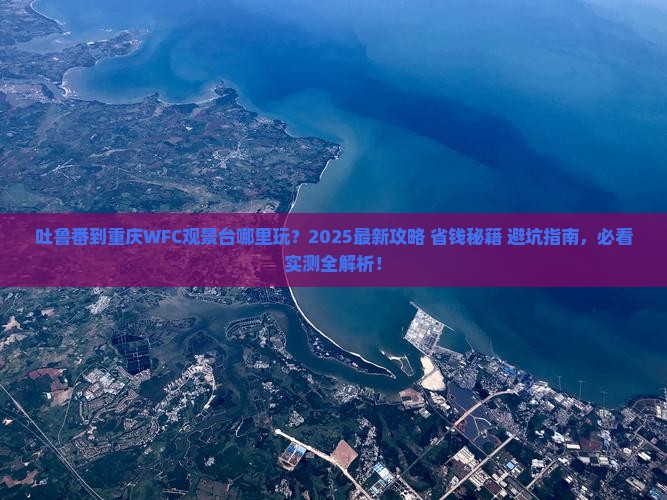 吐鲁番到重庆wfc观景台哪里玩
