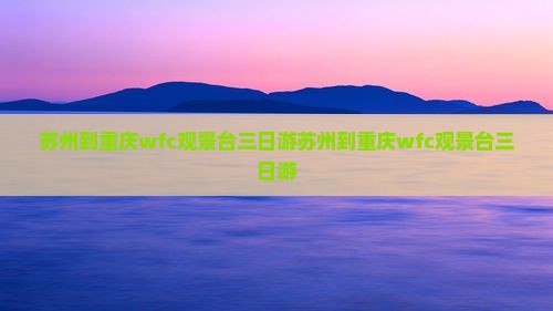苏州到重庆wfc观景台三日游