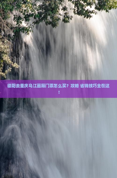 德阳去重庆乌江画廊门票